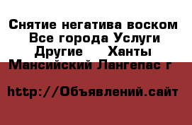 Снятие негатива воском. - Все города Услуги » Другие   . Ханты-Мансийский,Лангепас г.